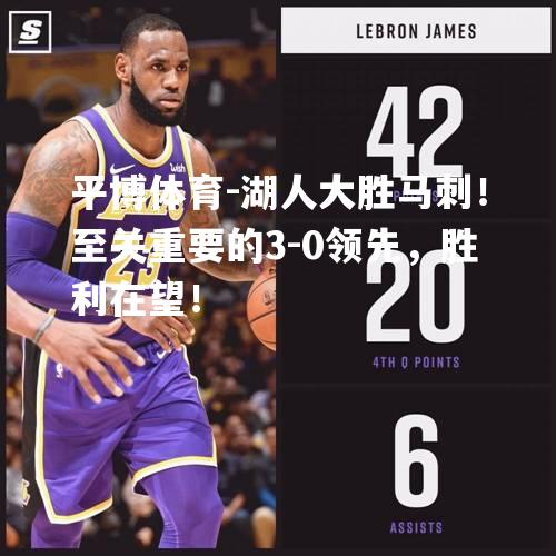 湖人大胜马刺！至关重要的3-0领先，胜利在望！