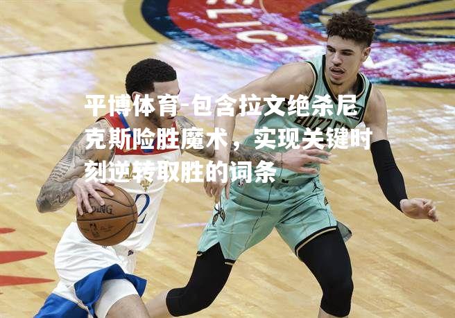 包含拉文绝杀尼克斯险胜魔术，实现关键时刻逆转取胜的词条