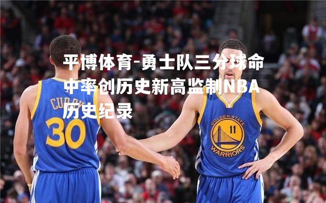 勇士队三分球命中率创历史新高监制NBA历史纪录