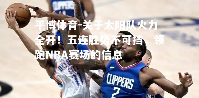 关于太阳队火力全开！五连胜势不可挡，领跑NBA赛场的信息