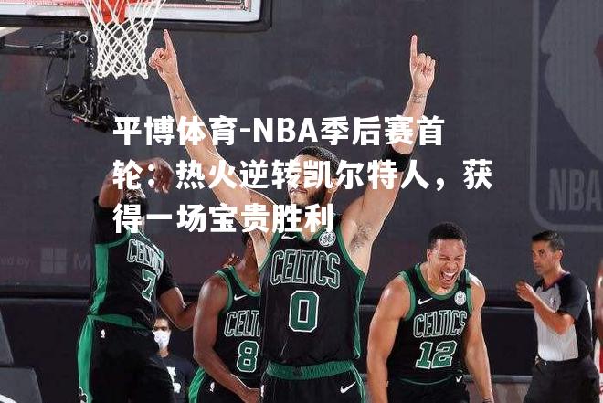 NBA季后赛首轮：热火逆转凯尔特人，获得一场宝贵胜利