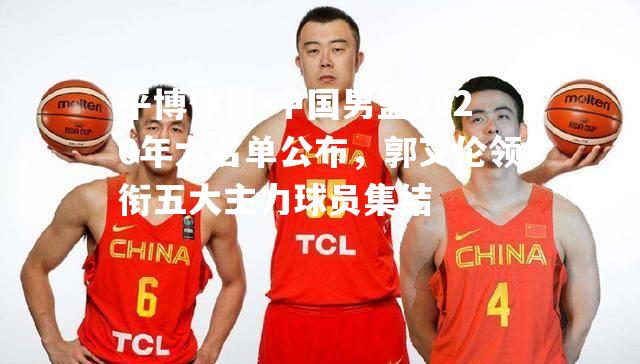 中国男篮2020年大名单公布，郭艾伦领衔五大主力球员集结