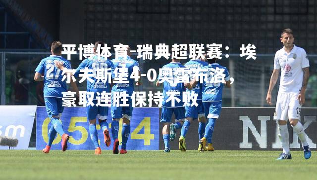 瑞典超联赛：埃尔夫斯堡4-0奥雷布洛，豪取连胜保持不败