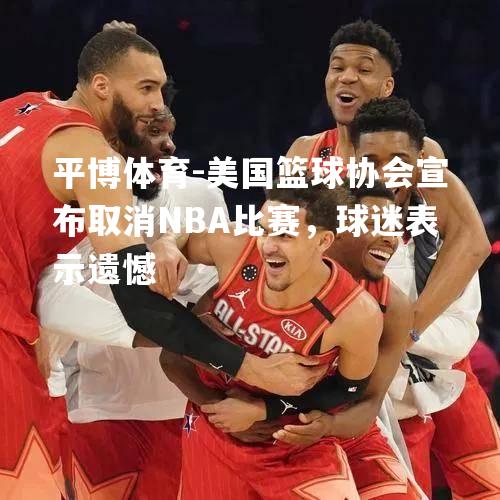 美国篮球协会宣布取消NBA比赛，球迷表示遗憾