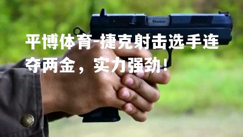 平博体育-捷克射击选手连夺两金，实力强劲！