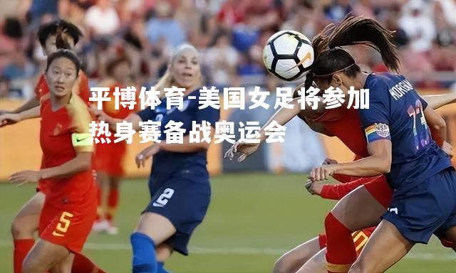 美国女足将参加热身赛备战奥运会