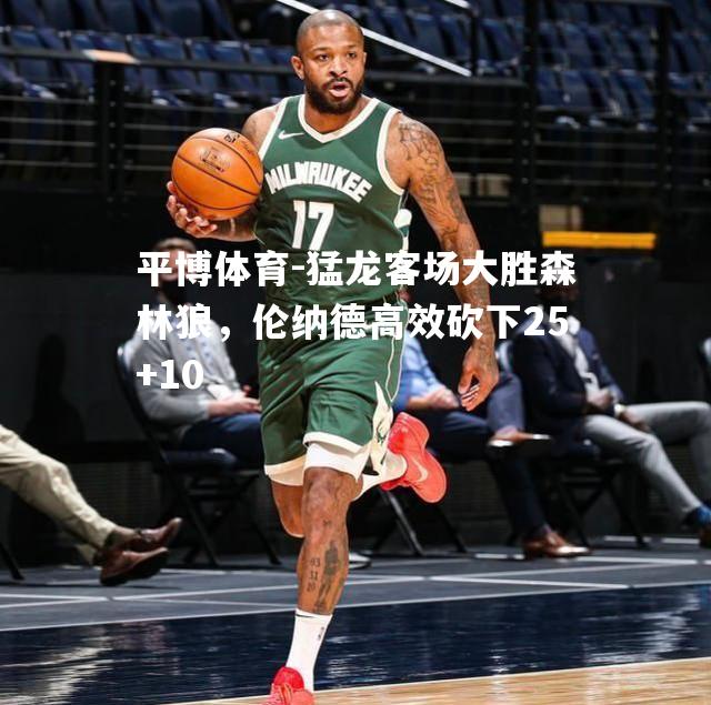 猛龙客场大胜森林狼，伦纳德高效砍下25+10