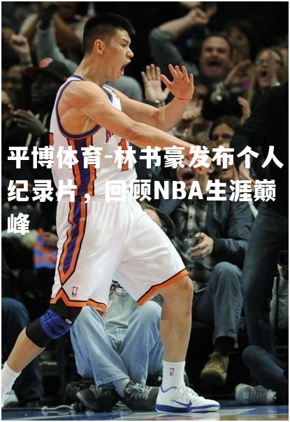 林书豪发布个人纪录片，回顾NBA生涯巅峰