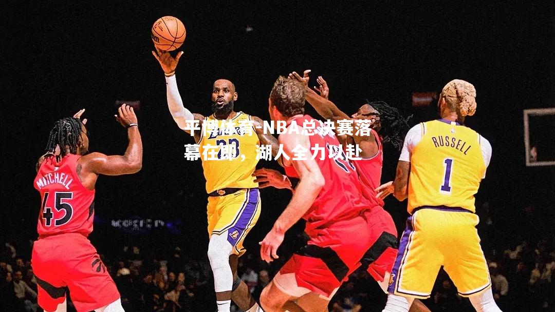 NBA总决赛落幕在即，湖人全力以赴