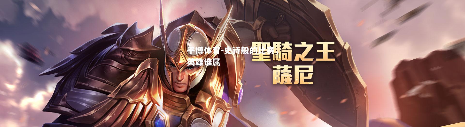 平博体育-史诗般的比赛，英雄谁属